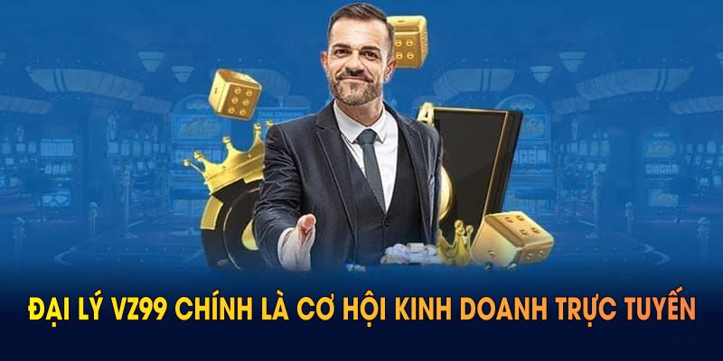Đại lý vz99 chính là cơ hội kinh doanh trực tuyến với nhiều quyền lợi vượt trội