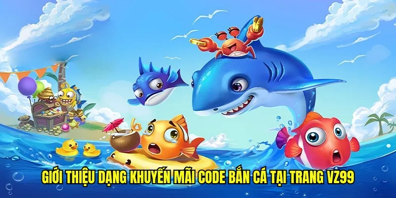 Giới thiệu dạng khuyến mãi code bắn cá tại trang vz99