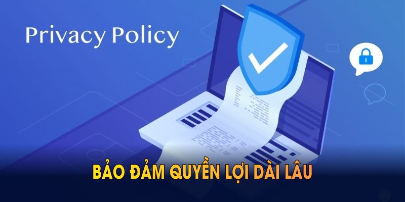 Chính sách bảo mật liên tục cải tiến, bảo đảm quyền lợi dài lâu cho mọi người tham gia