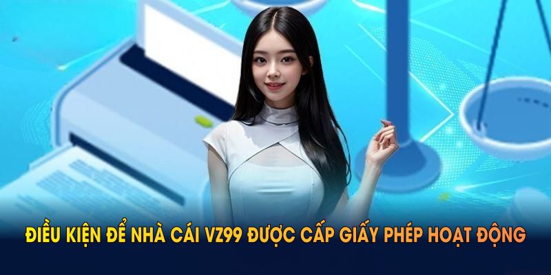 Điều kiện để nhà cái VZ99 được cấp giấy phép hoạt động