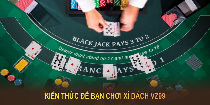 Kiến thức để bạn chơi Xì dách vz99 thuận lợi và hiệu quả