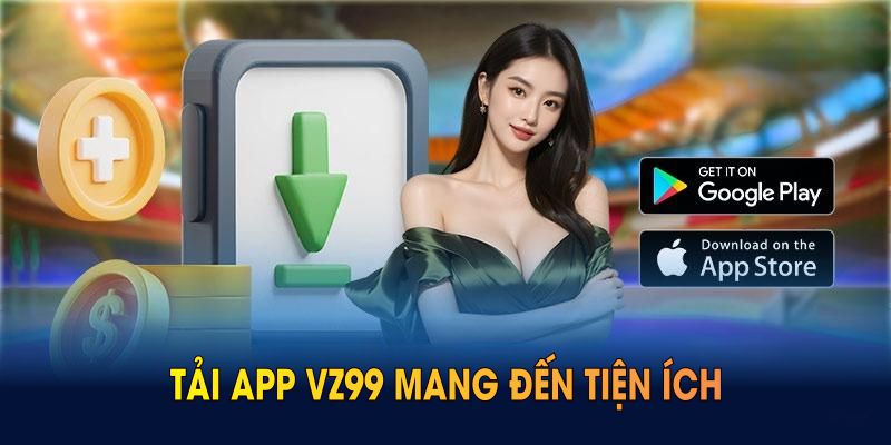 Tải app VZ99 mang đến tiện ích cho mọi phút giây giải trí