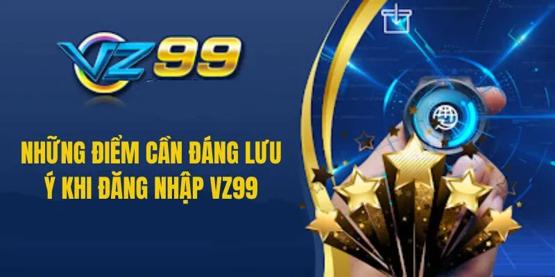 Những điểm cần nhớ để đăng nhập VZ99 an toàn và hiệu quả