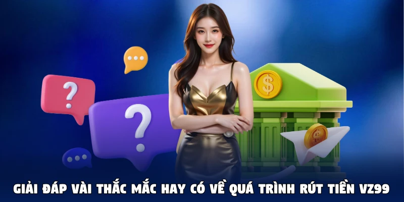Giải đáp vài thắc mắc hay có về quá trình rút tiền VZ99