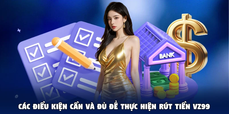 Các điều kiện cần và đủ để thực hiện rút tiền VZ99