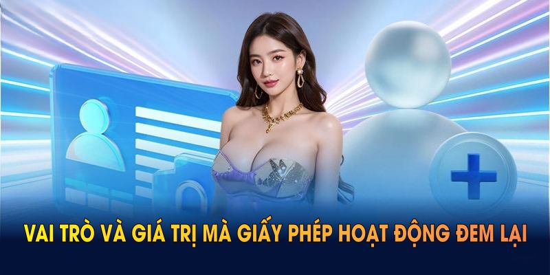 Vai trò thiết yếu và giá trị mà giấy phép hoạt động đem lại cho cổng game